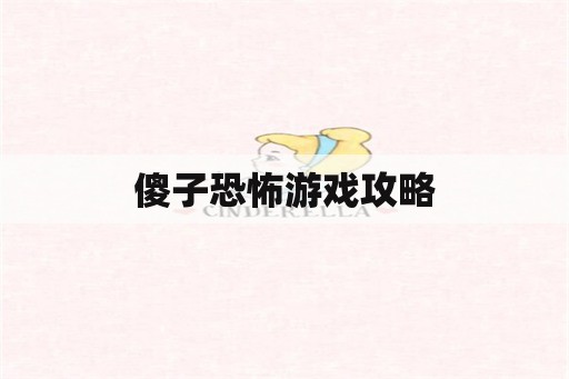 傻子恐怖游戏攻略