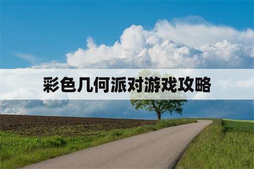 彩色几何派对游戏攻略