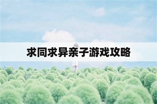 求同求异亲子游戏攻略