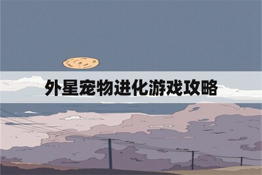 外星宠物进化游戏攻略