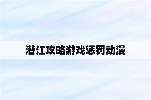 潜江攻略游戏惩罚动漫