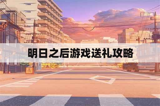 明日之后游戏送礼攻略