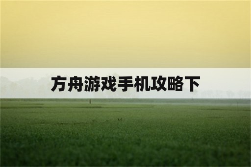 方舟游戏手机攻略下