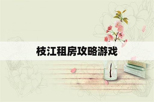 枝江租房攻略游戏