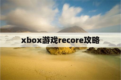 xbox游戏recore攻略