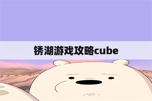 锈湖游戏攻略cube