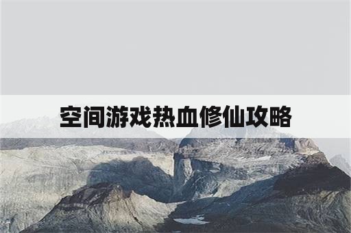 空间游戏热血修仙攻略