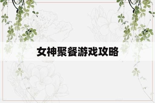 女神聚餐游戏攻略