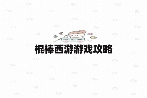 棍棒西游游戏攻略