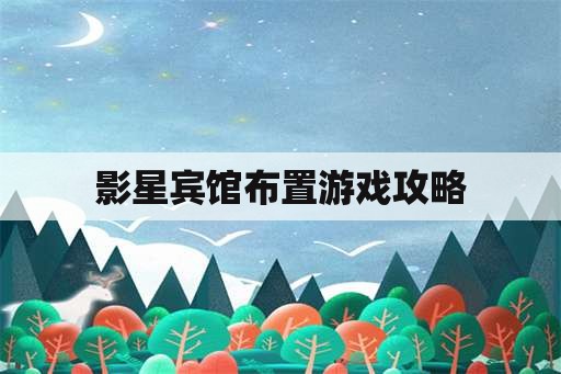 影星宾馆布置游戏攻略