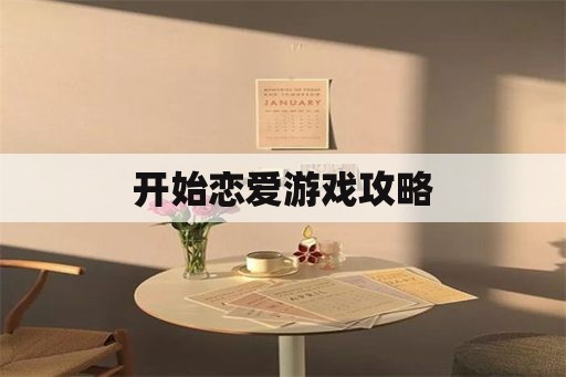 开始恋爱游戏攻略 开始恋爱游戏攻略