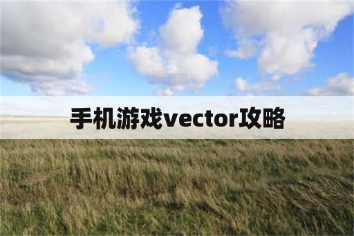 手机游戏vector攻略 手机游戏vector攻略
