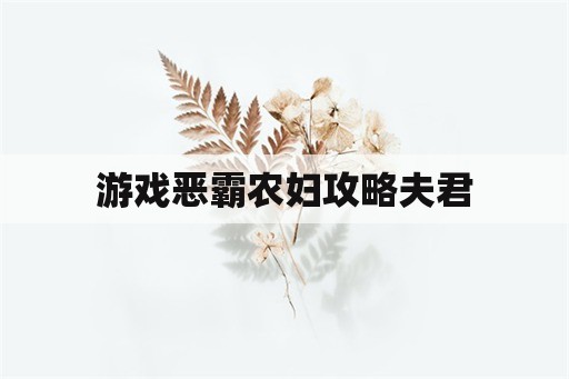 游戏恶霸农妇攻略夫君 游戏恶霸农妇攻略夫君