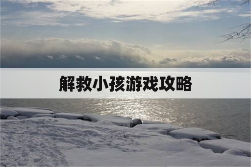 解救小孩游戏攻略