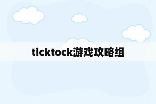 ticktock游戏攻略组