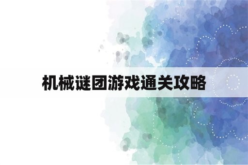 机械谜团游戏通关攻略