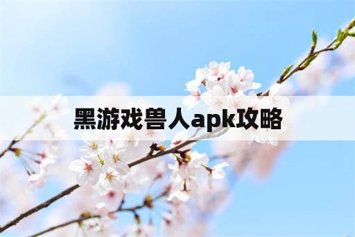 黑游戏兽人apk攻略