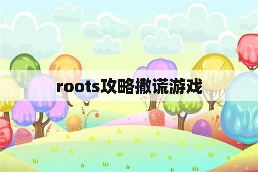 roots攻略撒谎游戏