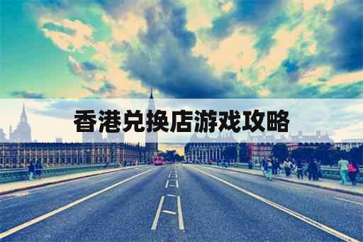 香港兑换店游戏攻略