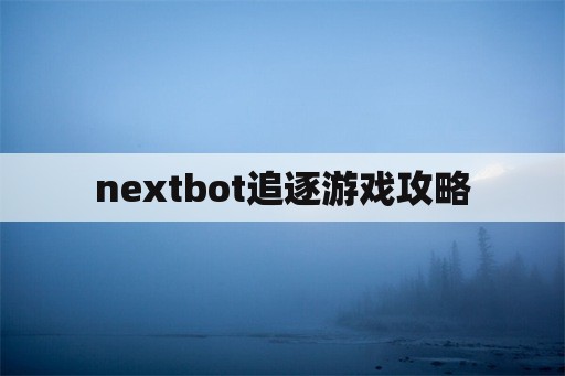 nextbot追逐游戏攻略