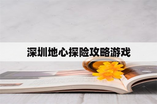 深圳地心探险攻略游戏