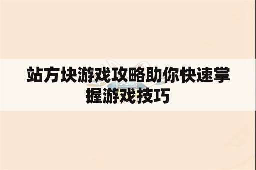 站方块游戏攻略助你快速掌握游戏技巧