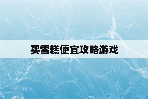 买雪糕便宜攻略游戏