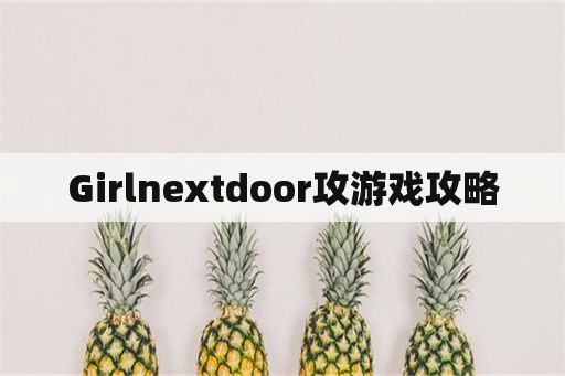 Girlnextdoor攻游戏攻略