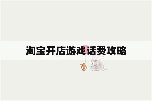 淘宝开店游戏话费攻略 淘宝开店游戏话费攻略