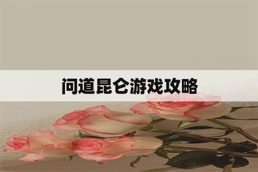 问道昆仑游戏攻略 问道昆仑游戏攻略