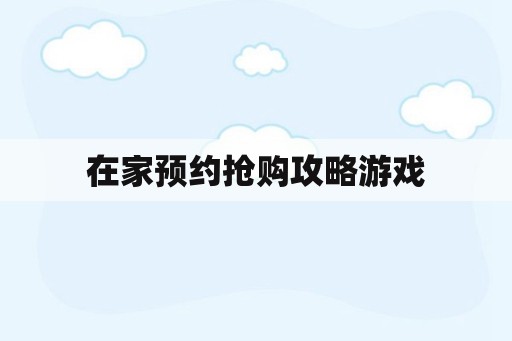 在家预约抢购攻略游戏