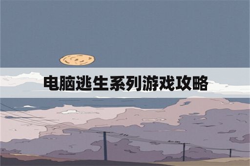 电脑逃生系列游戏攻略