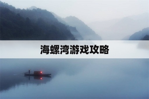 海螺湾游戏攻略