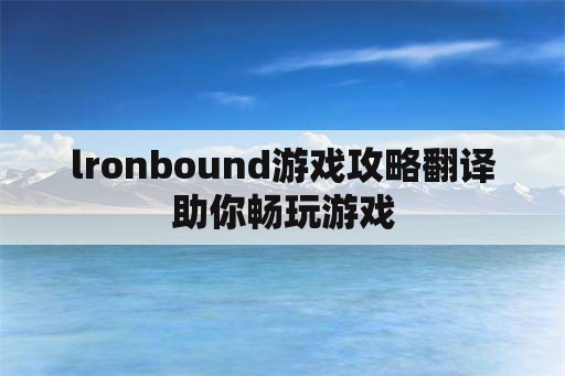 lronbound游戏攻略翻译助你畅玩游戏