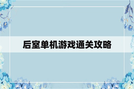 后室单机游戏通关攻略