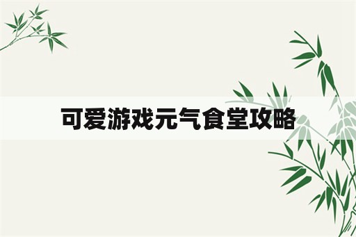 可爱游戏元气食堂攻略