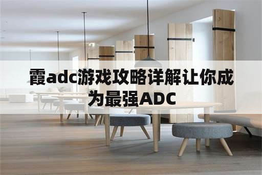 霞adc游戏攻略详解让你成为最强ADC