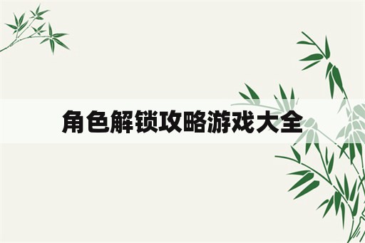角色解锁攻略游戏大全