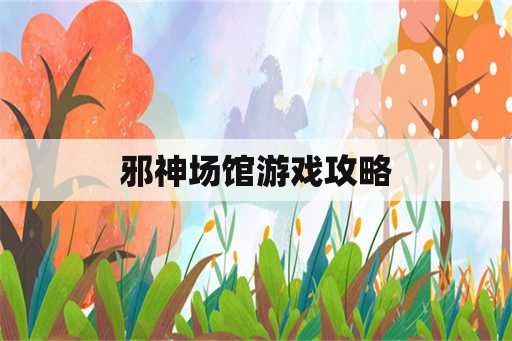 邪神场馆游戏攻略