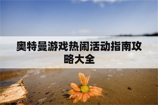 奥特曼游戏热闹活动指南攻略大全