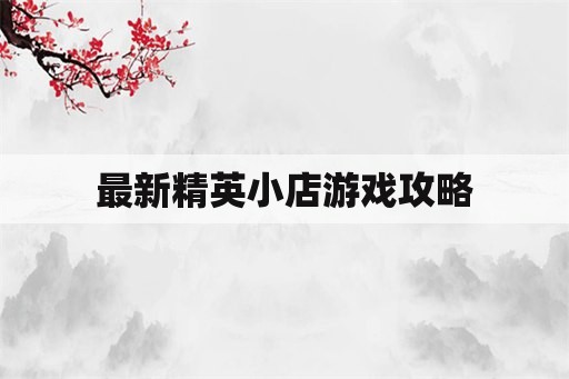 最新精英小店游戏攻略