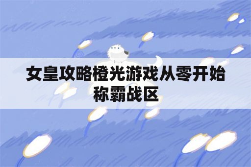 女皇攻略橙光游戏从零开始称霸战区