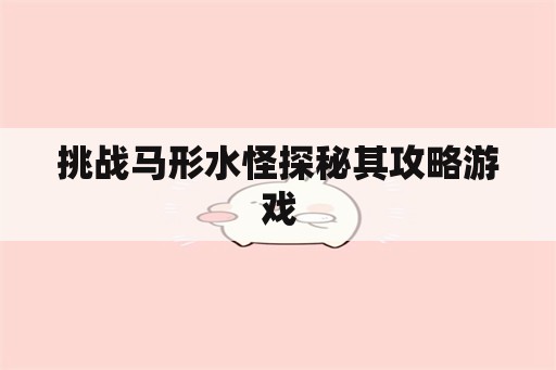 挑战马形水怪探秘其攻略游戏