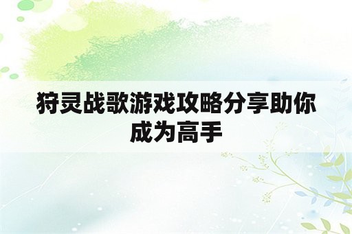 狩灵战歌游戏攻略分享助你成为高手