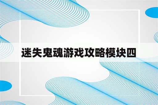 迷失鬼魂游戏攻略模块四