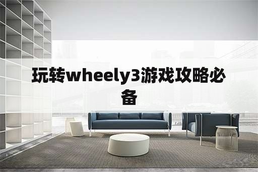 玩转wheely3游戏攻略必备