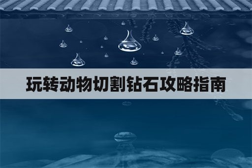 玩转动物切割钻石攻略指南