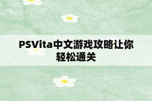 PSVita中文游戏攻略让你轻松通关