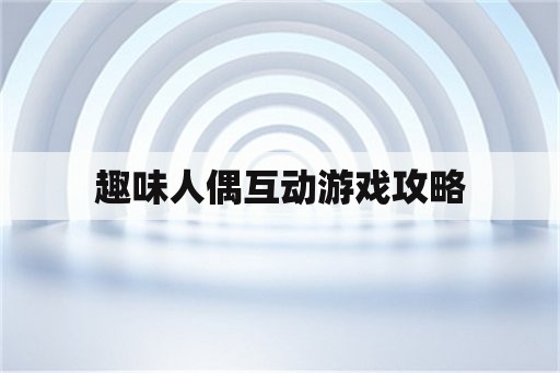 趣味人偶互动游戏攻略