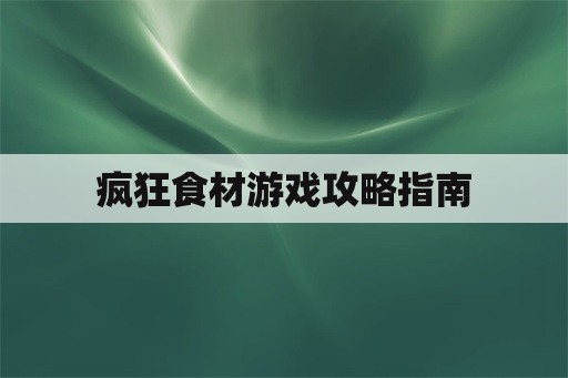 疯狂食材游戏攻略指南